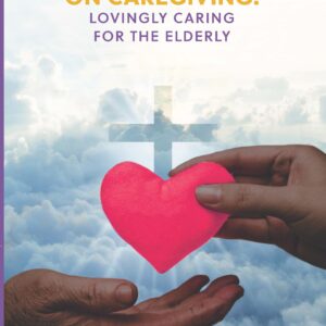 The Burnout Factor On Caregiving: Lovingly Caring for the Elderly